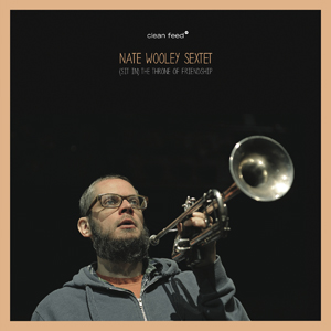 Nate Wooley Sextet: <i>(Sit In) The Throne Of Friendship</i> (Clean Feed, 2013) 1