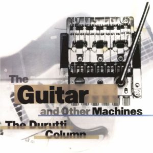The Durrutti Column: The Guitar and Other Machines (Factory Records; 1987) Por Pachi Tapiz [Clásicos atemporales] - Tomajazz - The Durrutti Column: The Guitar and Other Machines (Factory Records; 1987) es el disco reseñado por Pachi Tapiz tras la sugerencia de Enrique Farelo en los Clásicos atemporales